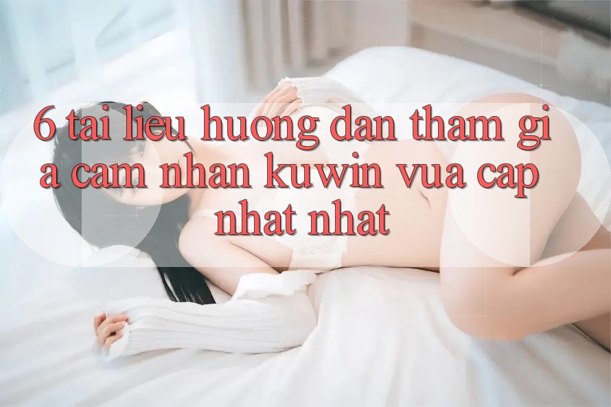 6. Tài liệu hướng dẫn Tham Gia Cảm nhận Kuwin Vừa cập nhật Nhất 6. Tài liệu hướng dẫn Tham Gia Cảm nhận Kuwin Vừa cập nhật Nhất