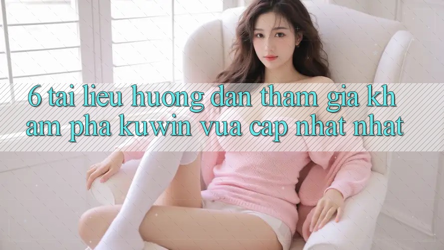 6. Tài liệu hướng dẫn Tham Gia Khám phá Kuwin Vừa cập nhật Nhất