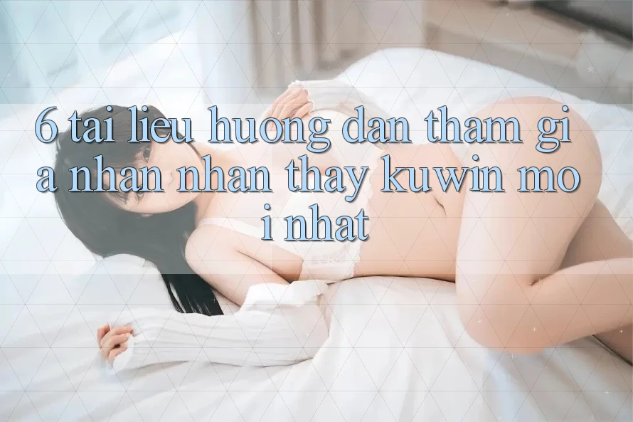 6. Tài liệu hướng dẫn Tham Gia Nhận nhận thấy Kuwin Mới Nhất 6. Tài liệu hướng dẫn Tham Gia Nhận nhận thấy Kuwin Mới Nhất