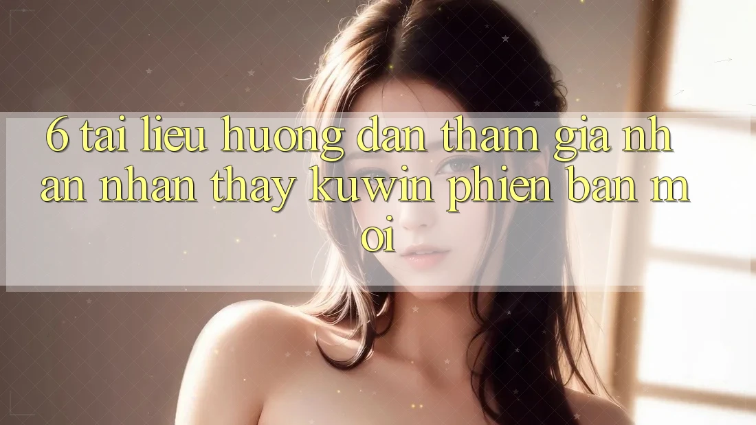 6. Tài liệu hướng dẫn Tham Gia Nhận nhận thấy Kuwin Phiên bản mới
