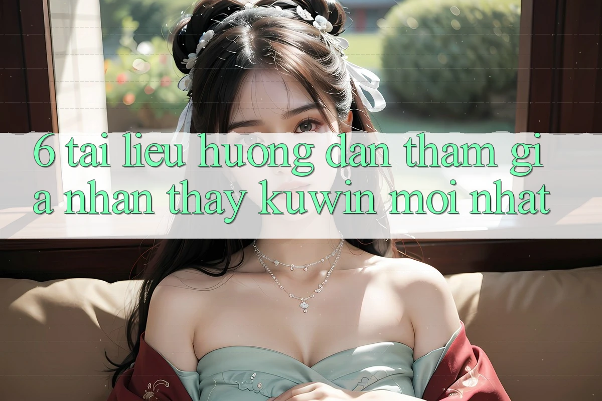 6. Tài liệu hướng dẫn Tham Gia Nhận thấy Kuwin Mới Nhất 6. Tài liệu hướng dẫn Tham Gia Nhận thấy Kuwin Mới Nhất