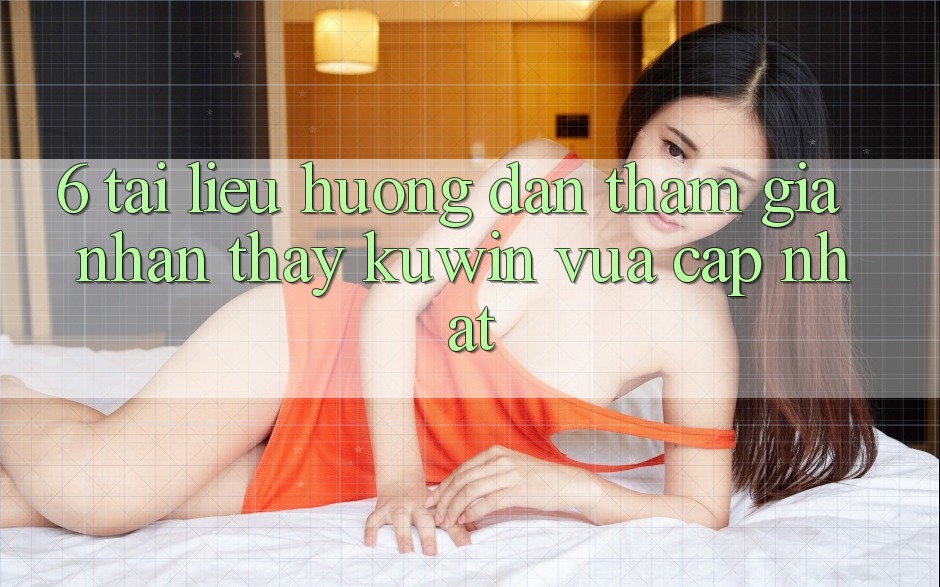6. Tài liệu hướng dẫn Tham Gia Nhận thấy Kuwin Vừa cập nhật 6. Tài liệu hướng dẫn Tham Gia Nhận thấy Kuwin Vừa cập nhật