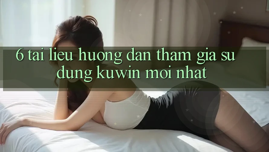 6. Tài liệu hướng dẫn Tham Gia Sử dụng Kuwin Mới Nhất 6. Tài liệu hướng dẫn Tham Gia Sử dụng Kuwin Mới Nhất