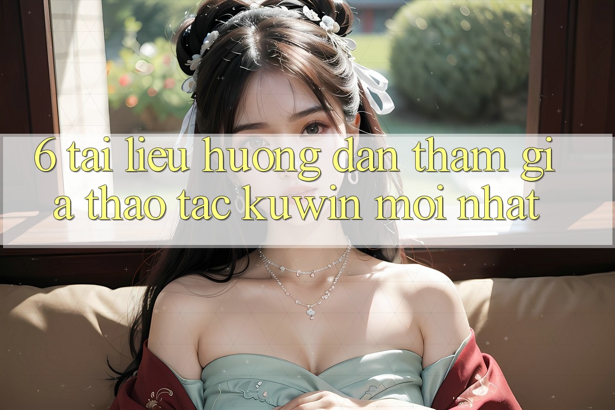 6. Tài liệu hướng dẫn Tham Gia Thao tác Kuwin Mới Nhất