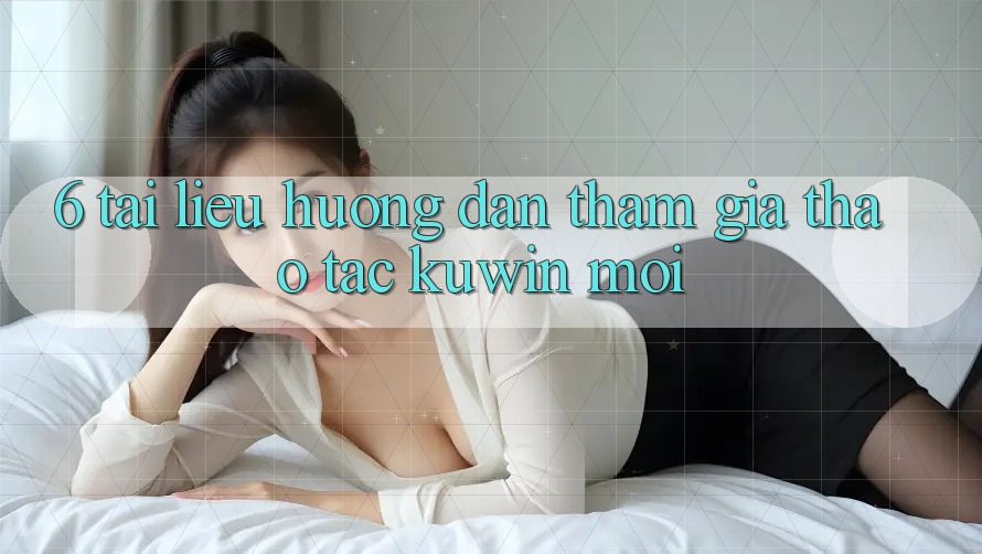 6. Tài liệu hướng dẫn Tham Gia Thao tác Kuwin Mới