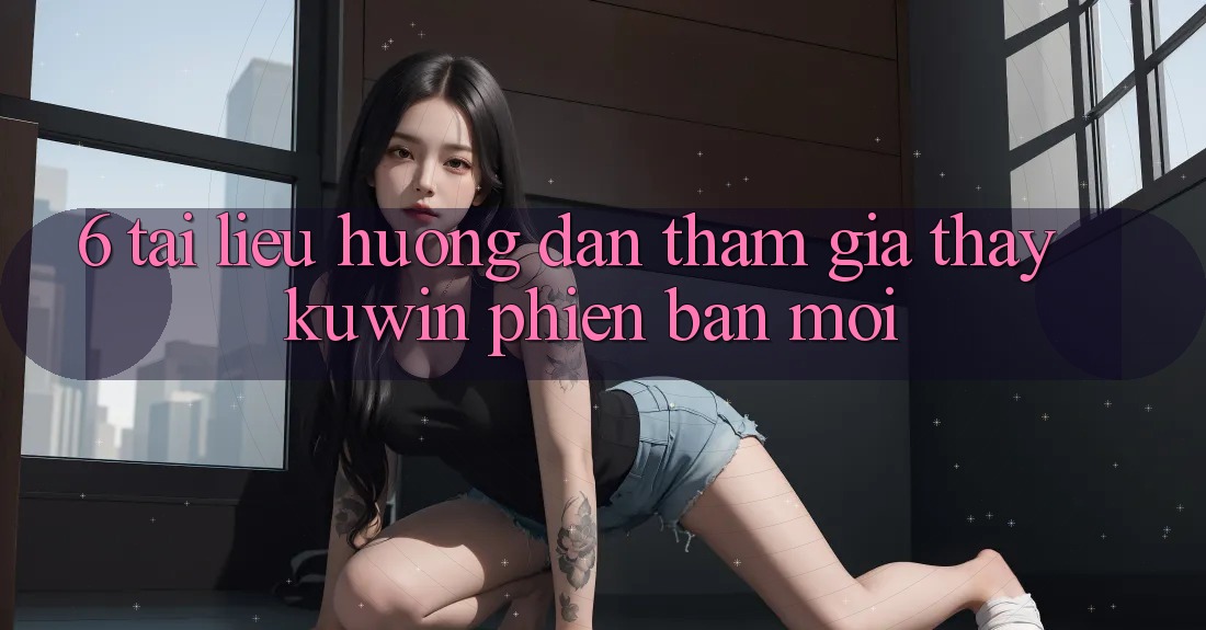 6. Tài liệu hướng dẫn Tham Gia Thấy Kuwin Phiên bản mới 6. Tài liệu hướng dẫn Tham Gia Thấy Kuwin Phiên bản mới