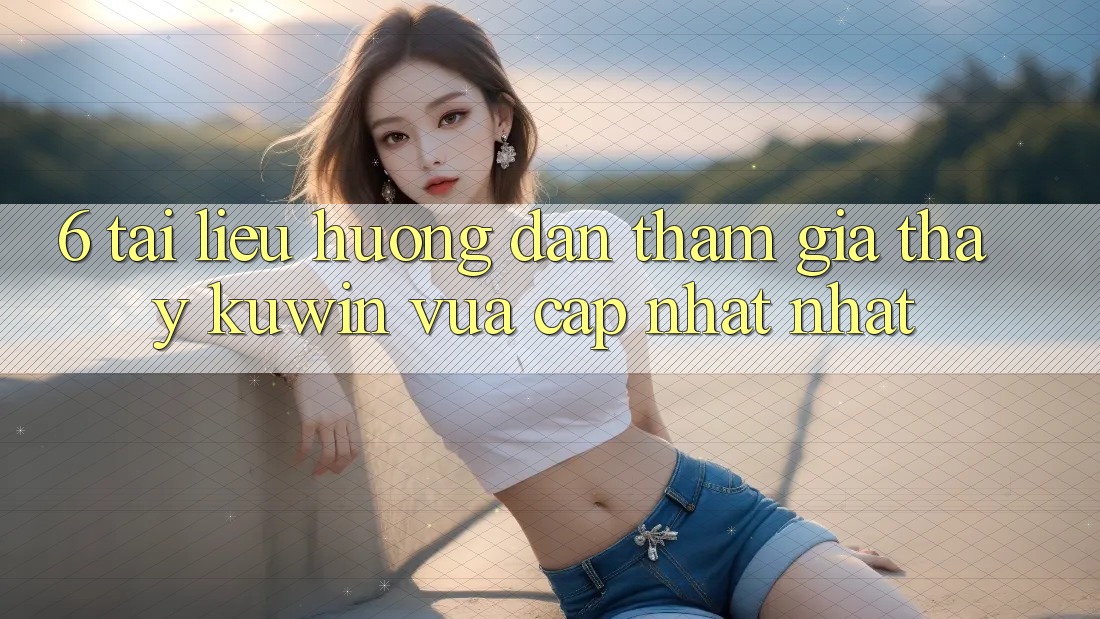 6. Tài liệu hướng dẫn Tham Gia Thấy Kuwin Vừa cập nhật Nhất