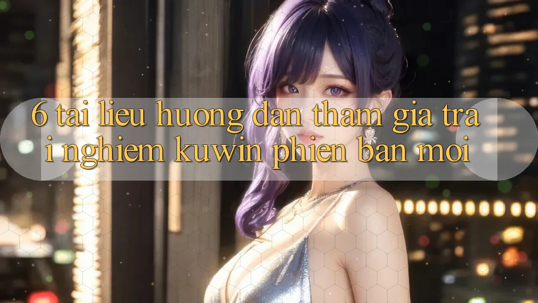 6. Tài liệu hướng dẫn Tham Gia Trải nghiệm Kuwin Phiên bản mới