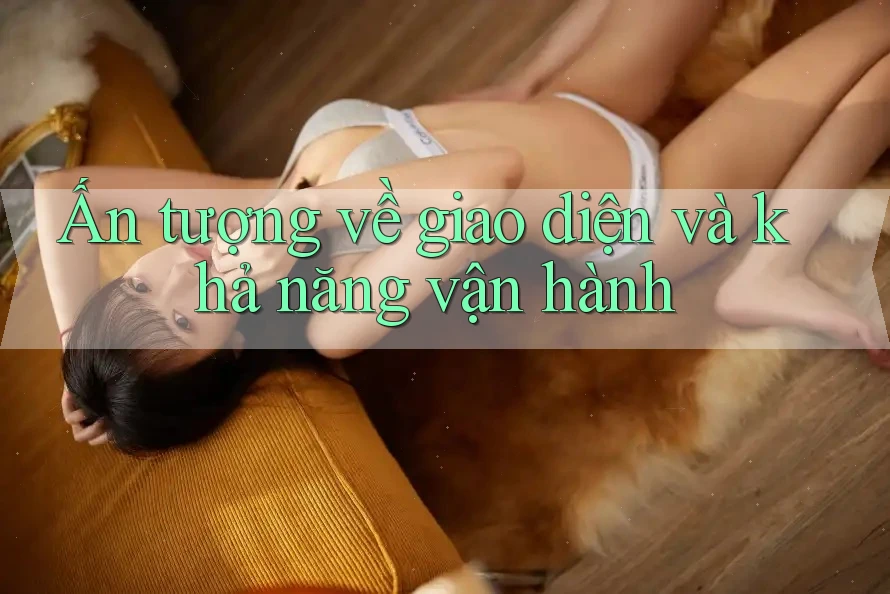 Ấn tượng về giao diện và khả năng vận hành