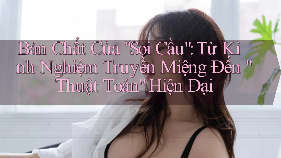 Bản Chất Của “Soi Cầu”: Từ Kinh Nghiệm Truyền Miệng Đến “Thuật Toán” Hiện Đại Bản Chất Của “Soi Cầu”: Từ Kinh Nghiệm Truyền Miệng Đến “Thuật Toán” Hiện Đại