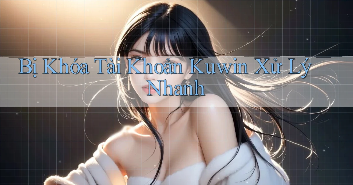 bị khóa tài khoản kuwin xử lý nhanh