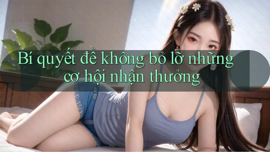 Bí quyết để không bỏ lỡ những cơ hội nhận thưởng
