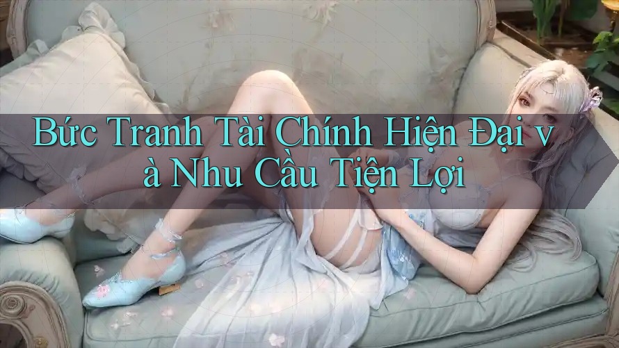 Bức Tranh Tài Chính Hiện Đại và Nhu Cầu Tiện Lợi Bức Tranh Tài Chính Hiện Đại và Nhu Cầu Tiện Lợi