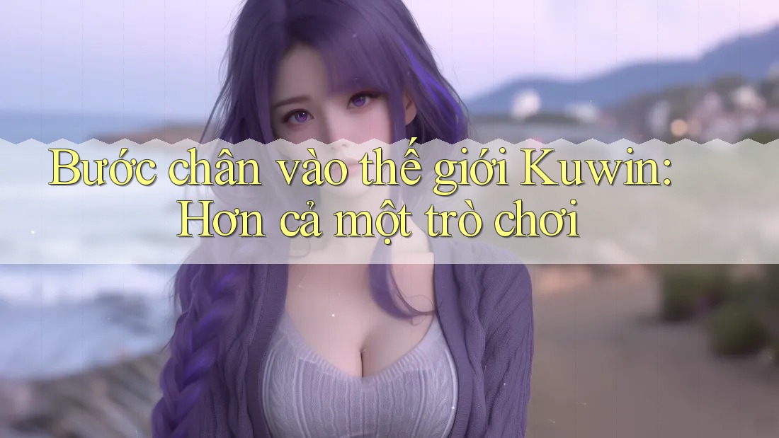 Bước chân vào thế giới Kuwin: Hơn cả một trò chơi Bước chân vào thế giới Kuwin: Hơn cả một trò chơi