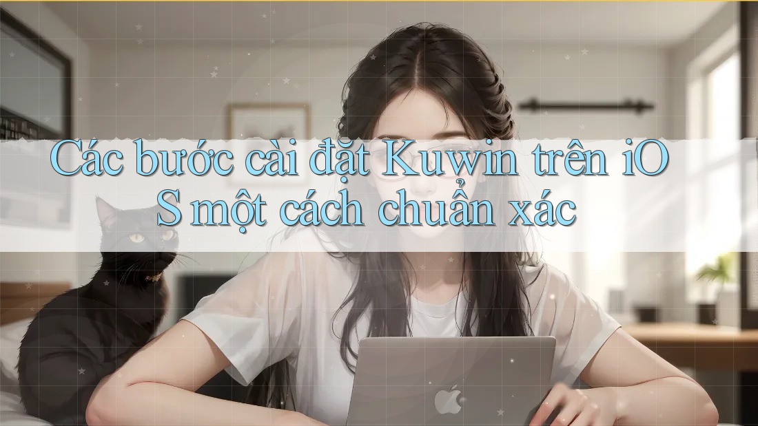 Các bước cài đặt Kuwin trên iOS một cách chuẩn xác