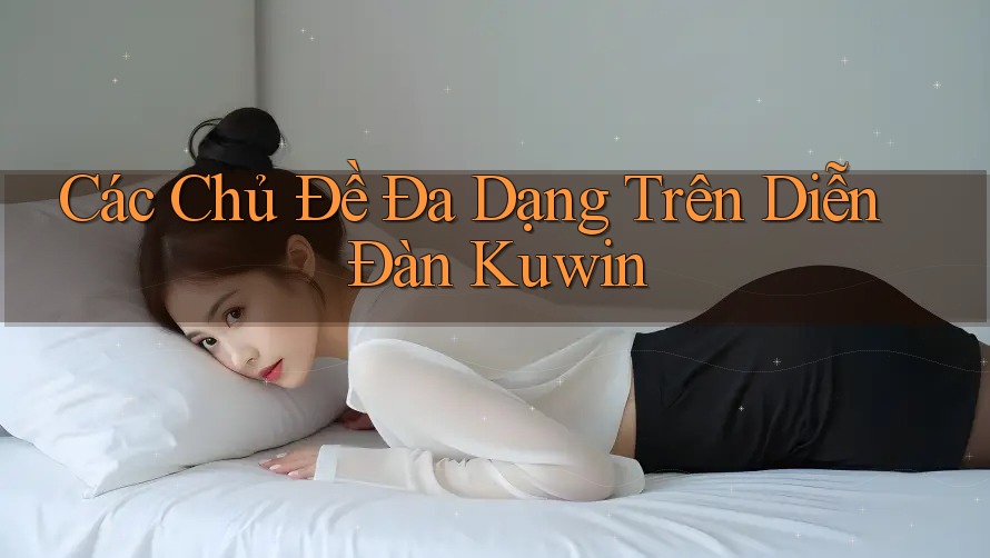 Các Chủ Đề Đa Dạng Trên Diễn Đàn Kuwin
