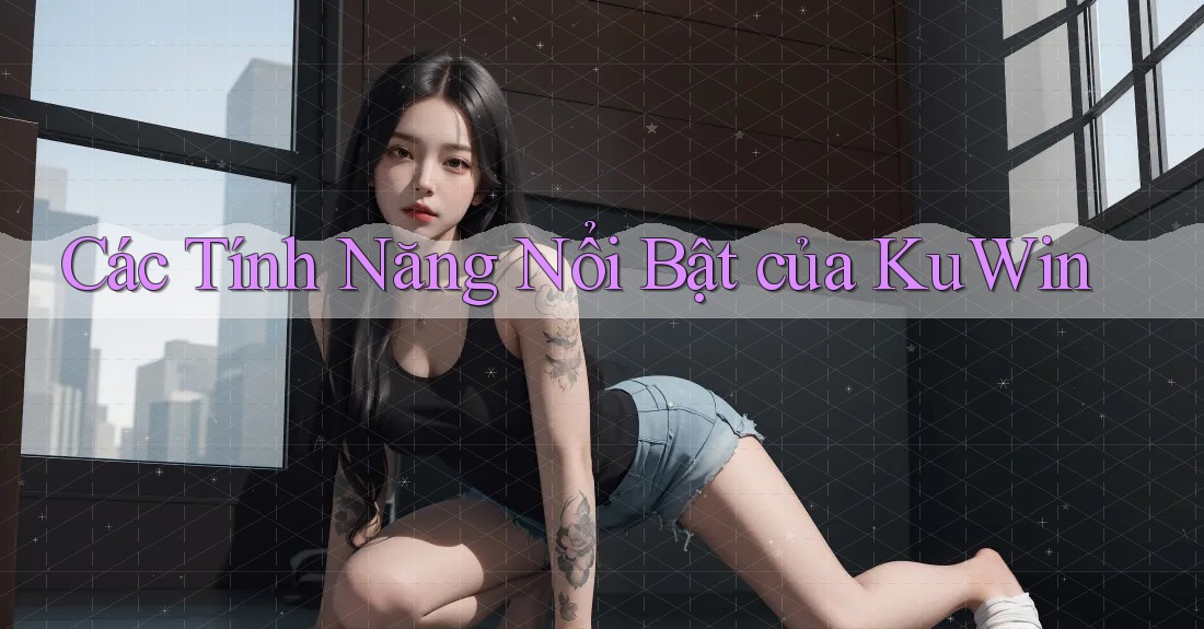 Các Tính Năng Nổi Bật của KuWin