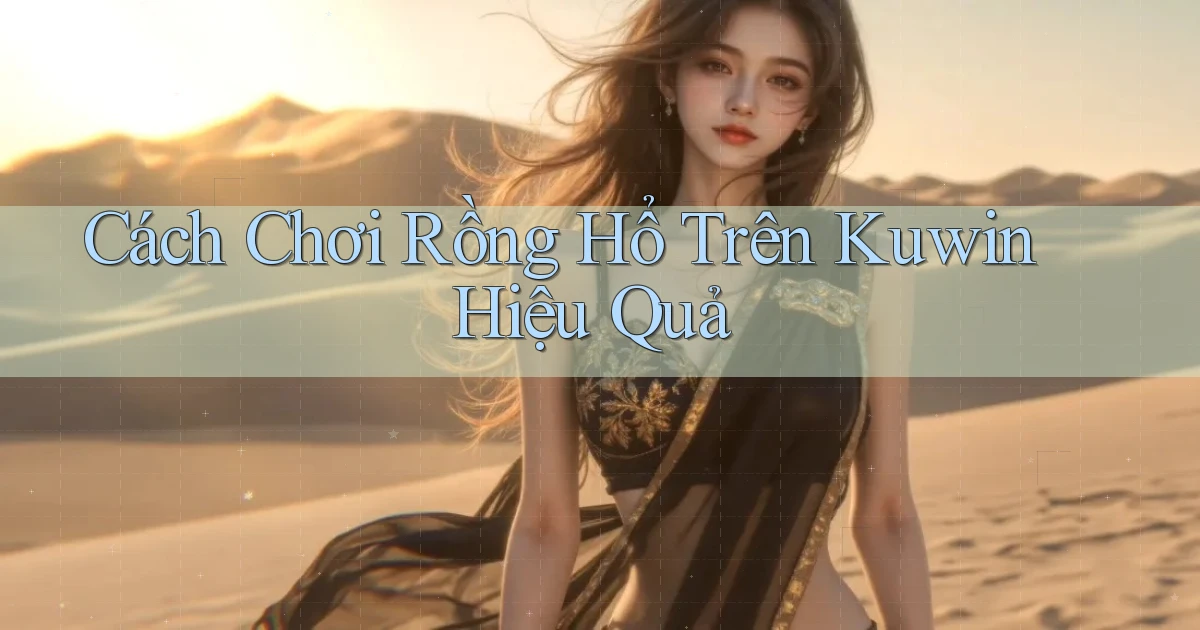 cách chơi rồng hổ trên kuwin hiệu quả