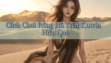 cách chơi rồng hổ trên kuwin hiệu quả