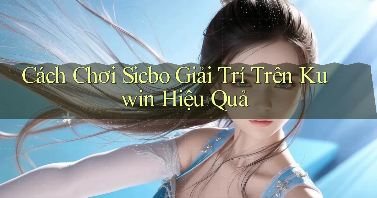 cách chơi sicbo giải trí trên kuwin hiệu quả