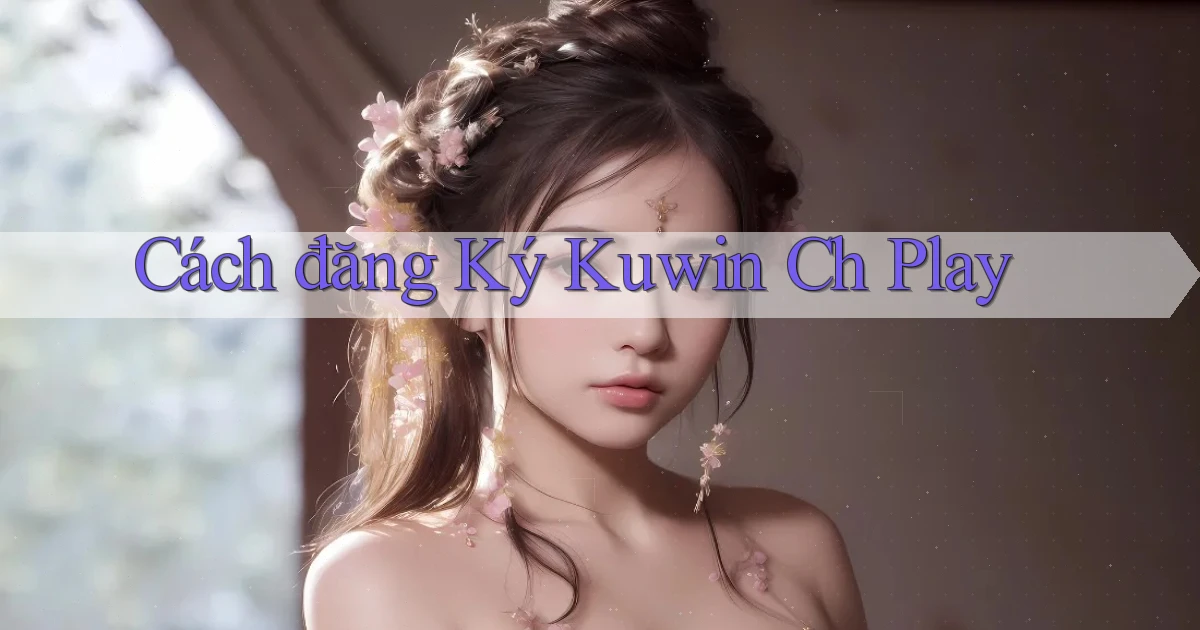 cách đăng ký kuwin ch play