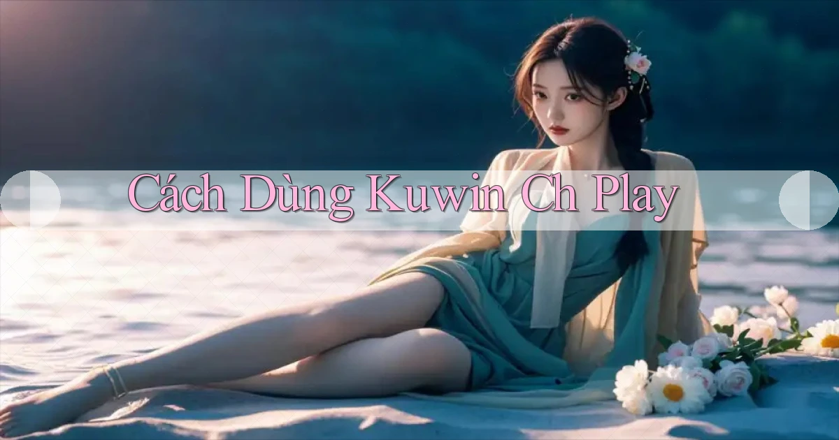 cách dùng kuwin ch play