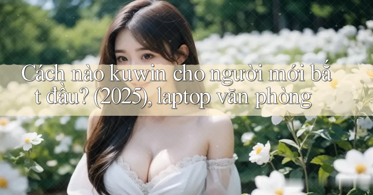 Cách nào kuwin cho người mới bắt đầu (2025), laptop văn phòng