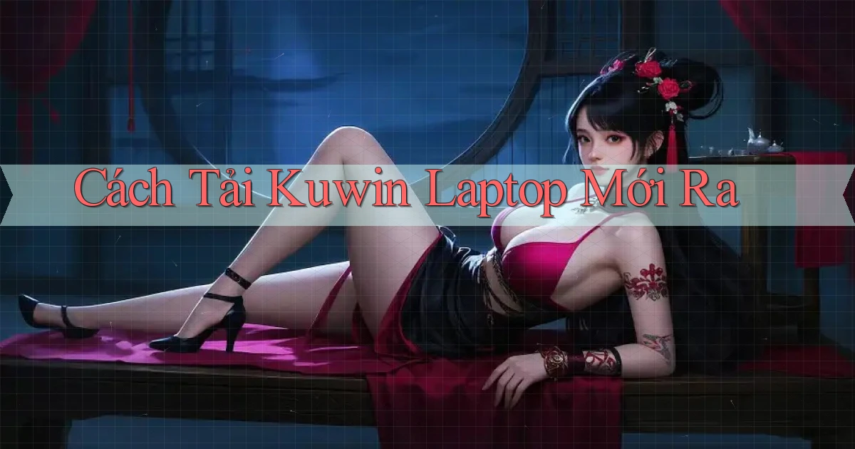 cách tải kuwin laptop mới ra