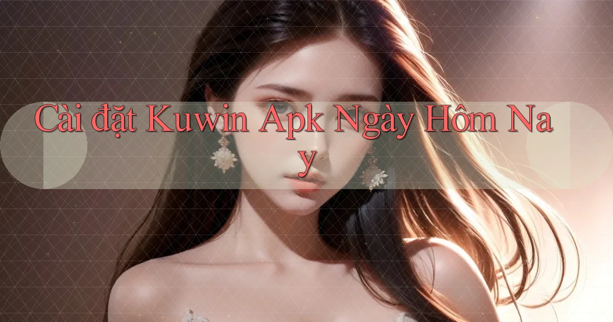 cài đặt kuwin apk ngày hôm nay