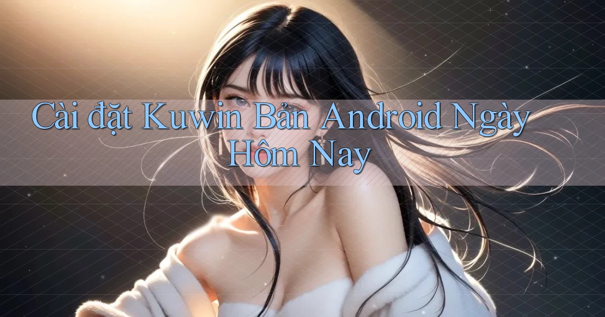 cài đặt kuwin bản android ngày hôm nay