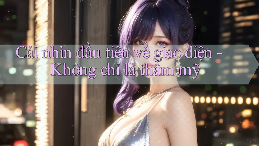 Cái nhìn đầu tiên về giao diện - Không chỉ là thẩm mỹ