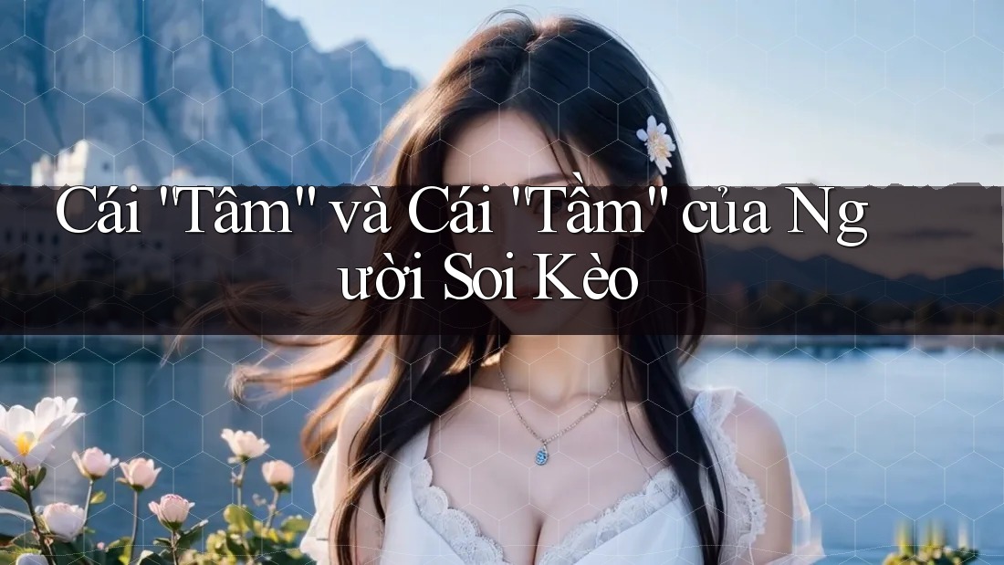 Cái “Tâm” và Cái “Tầm” của Người Soi Kèo Cái “Tâm” và Cái “Tầm” của Người Soi Kèo