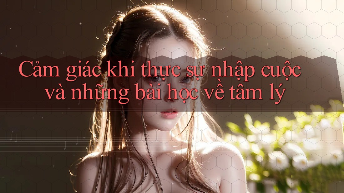 Cảm giác khi thực sự nhập cuộc và những bài học về tâm lý Cảm giác khi thực sự nhập cuộc và những bài học về tâm lý