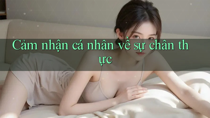 Cảm Nhận Cá Nhân Về Sự Chân Thực Cảm Nhận Cá Nhân Về Sự Chân Thực