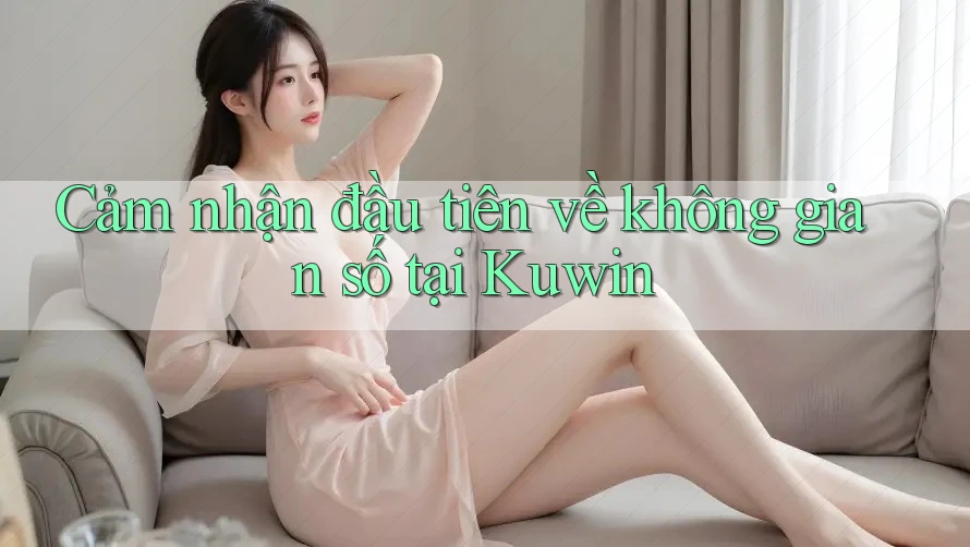 Cảm nhận đầu tiên về không gian số tại Kuwin