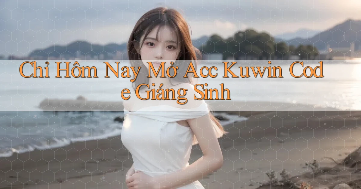 chỉ hôm nay mở acc kuwin code giáng sinh