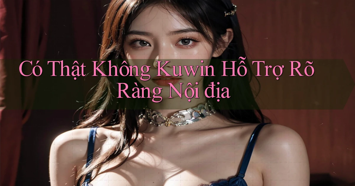 có thật không kuwin hỗ trợ rõ ràng nội địa