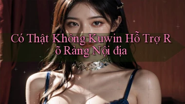 có thật không kuwin hỗ trợ rõ ràng nội địa
