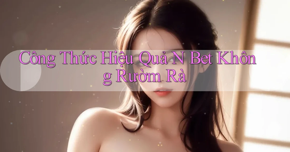 công thức hiệu quả n bet không rườm rà