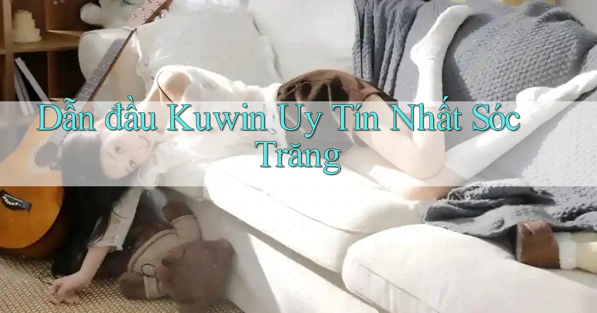 dẫn đầu kuwin uy tín nhất Sóc Trăng