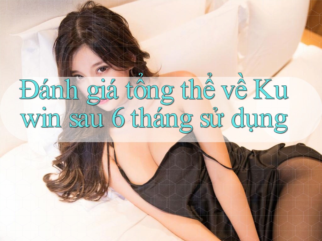 Đánh giá tổng thể về Kuwin sau 6 tháng sử dụng