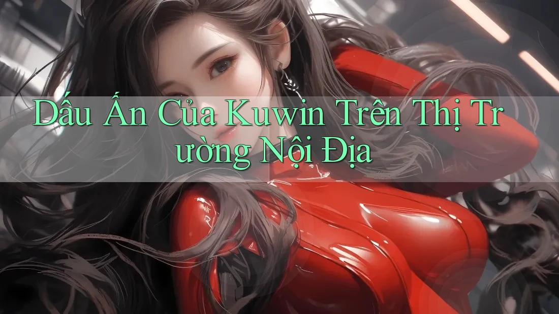 Dấu Ấn Của Kuwin Trên Thị Trường Nội Địa