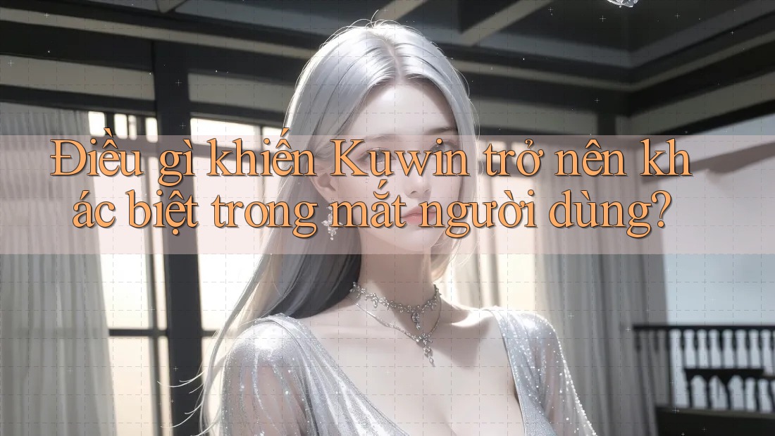 Điều gì khiến Kuwin trở nên khác biệt trong mắt người dùng?