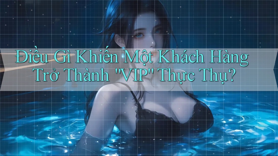 Điều Gì Khiến Một Khách Hàng Trở Thành “VIP” Thực Thụ? Điều Gì Khiến Một Khách Hàng Trở Thành “VIP” Thực Thụ?