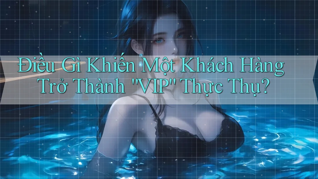 Điều Gì Khiến Một Khách Hàng Trở Thành “VIP” Thực Thụ? Điều Gì Khiến Một Khách Hàng Trở Thành “VIP” Thực Thụ?