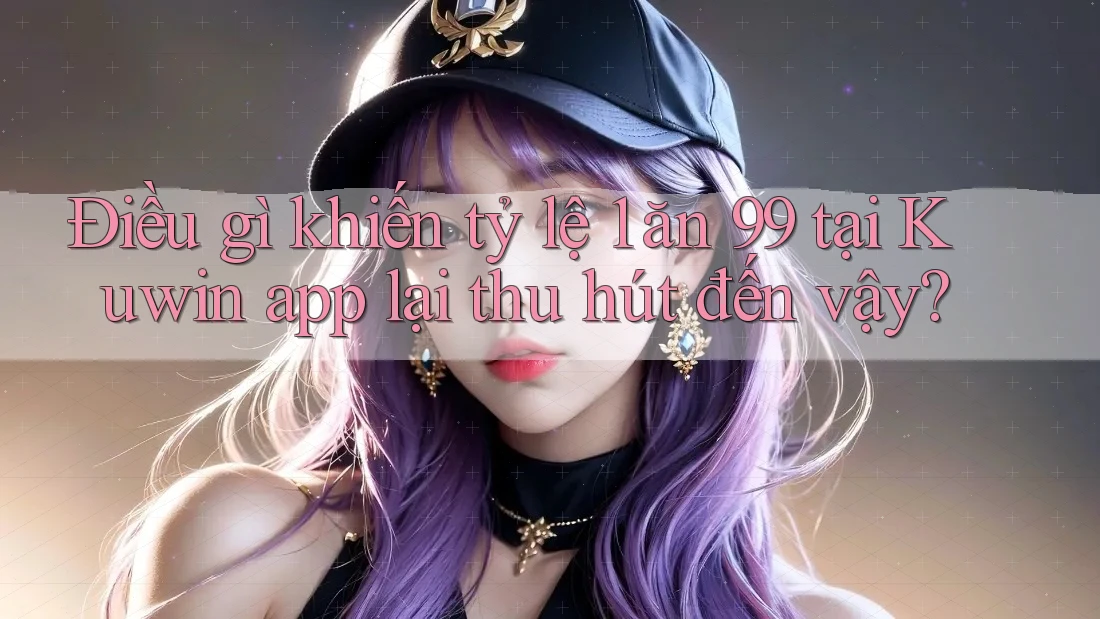 Điều gì khiến tỷ lệ 1 ăn 99 tại Kuwin app lại thu hút đến vậy? Điều gì khiến tỷ lệ 1 ăn 99 tại Kuwin app lại thu hút đến vậy?
