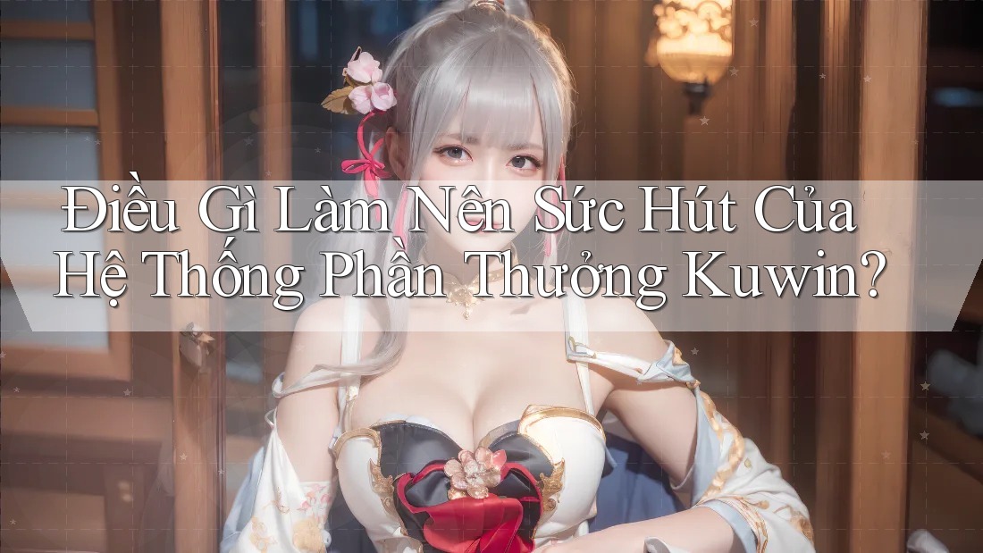 Điều Gì Làm Nên Sức Hút Của Hệ Thống Phần Thưởng Kuwin?