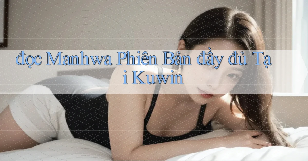 đọc manhwa phiên bản đầy đủ tại kuwin