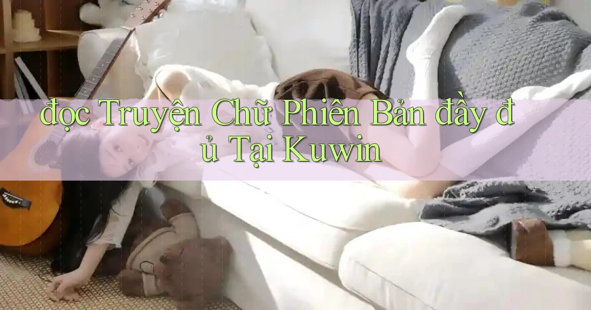 đọc truyện chữ phiên bản đầy đủ tại kuwin