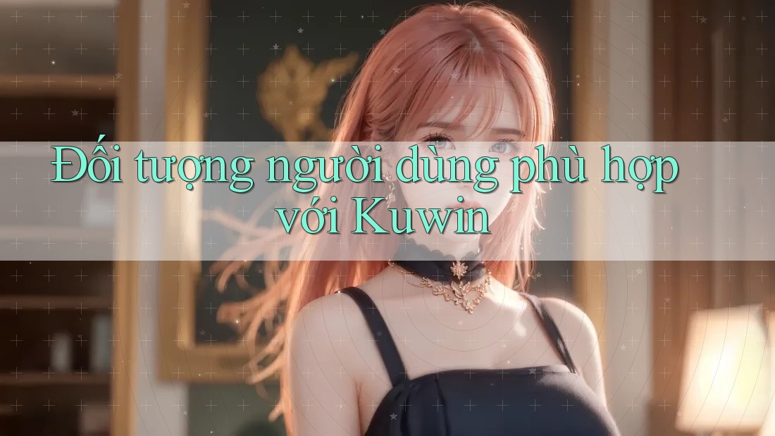 Đối tượng người dùng phù hợp với Kuwin